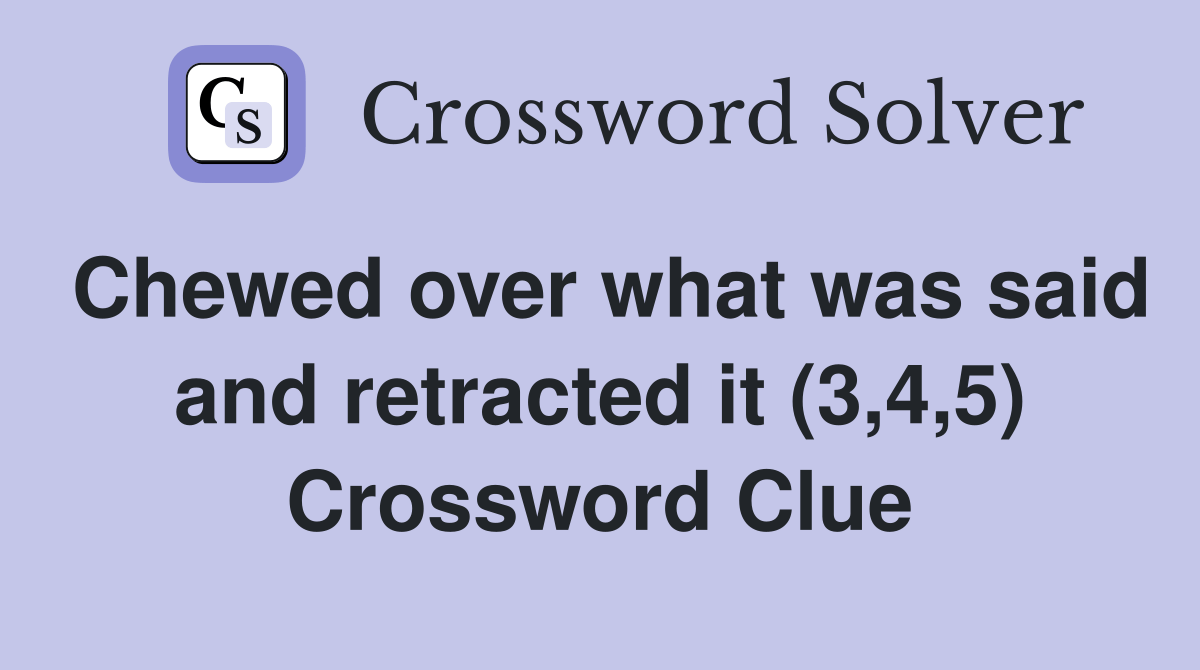 Chewed over what was said and retracted it (3,4,5) Crossword Clue